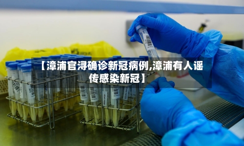 【漳浦官浔确诊新冠病例,漳浦有人谣传感染新冠】-第2张图片