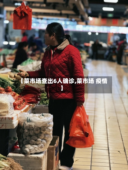 【菜市场查出6人确诊,菜市场 疫情】-第2张图片