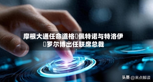 摩根大通任命道格・佩特诺与特洛伊・罗尔博出任联席总裁-第1张图片