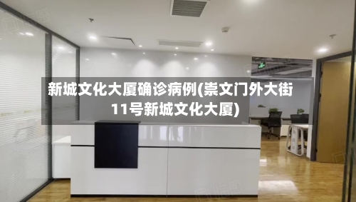 新城文化大厦确诊病例(崇文门外大街11号新城文化大厦)-第2张图片