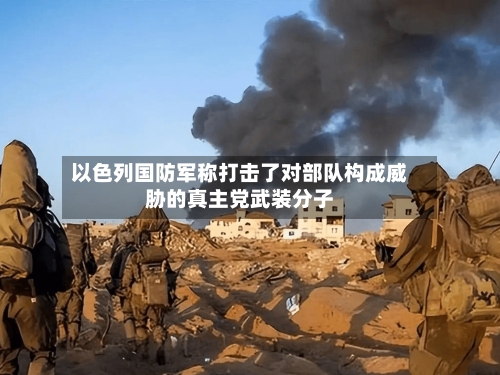 以色列国防军称打击了对部队构成威胁的真主党武装分子-第1张图片
