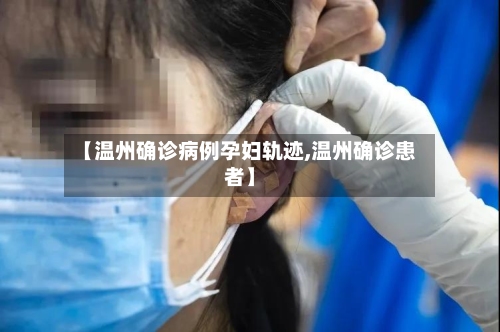 【温州确诊病例孕妇轨迹,温州确诊患者】-第1张图片