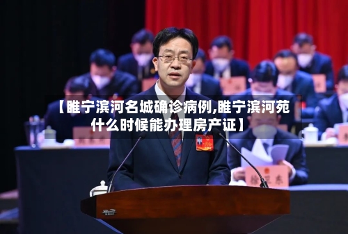 【睢宁滨河名城确诊病例,睢宁滨河苑什么时候能办理房产证】-第1张图片