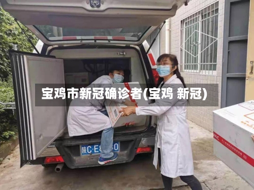 宝鸡市新冠确诊者(宝鸡 新冠)-第1张图片
