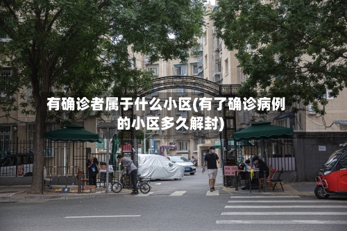 有确诊者属于什么小区(有了确诊病例的小区多久解封)-第1张图片