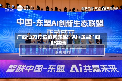 广西倾力打造面向东盟“AI+金融	”创新高地-第1张图片
