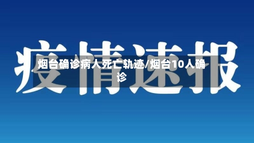 烟台确诊病人死亡轨迹/烟台10人确诊-第1张图片