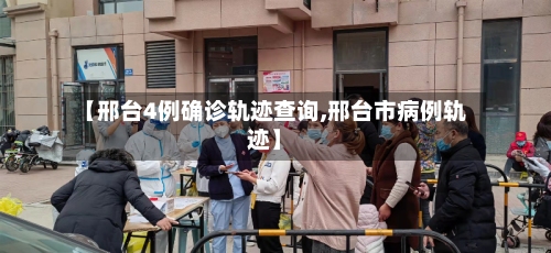 【邢台4例确诊轨迹查询,邢台市病例轨迹】-第1张图片