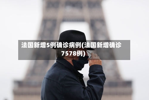 法国新增5例确诊病例(法国新增确诊7578例)-第1张图片